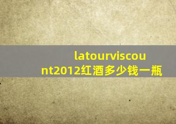 latourviscount2012红酒多少钱一瓶