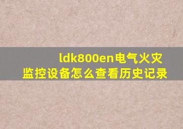 ldk800en电气火灾监控设备怎么查看历史记录