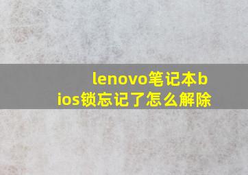 lenovo笔记本bios锁忘记了怎么解除