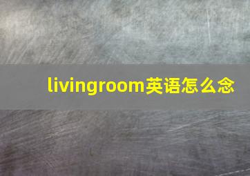 livingroom英语怎么念