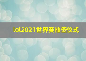 lol2021世界赛抽签仪式