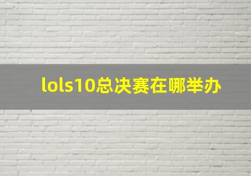 lols10总决赛在哪举办