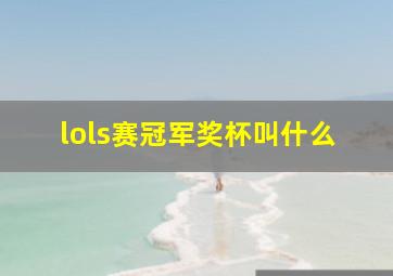 lols赛冠军奖杯叫什么