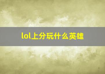 lol上分玩什么英雄