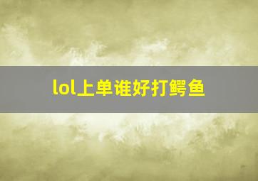 lol上单谁好打鳄鱼