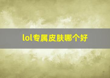 lol专属皮肤哪个好