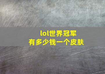 lol世界冠军有多少钱一个皮肤