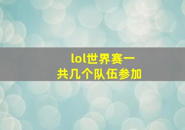 lol世界赛一共几个队伍参加