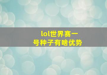 lol世界赛一号种子有啥优势