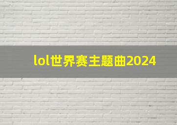 lol世界赛主题曲2024