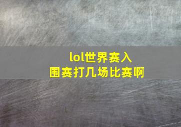 lol世界赛入围赛打几场比赛啊