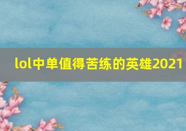 lol中单值得苦练的英雄2021