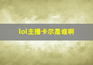 lol主播卡尔是谁啊