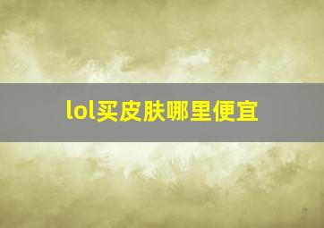 lol买皮肤哪里便宜