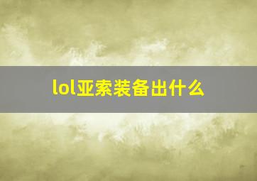 lol亚索装备出什么