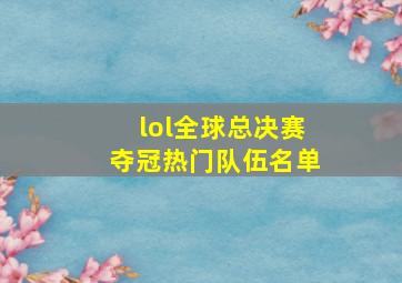 lol全球总决赛夺冠热门队伍名单