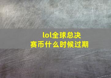 lol全球总决赛币什么时候过期