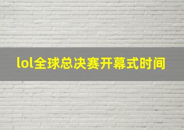 lol全球总决赛开幕式时间