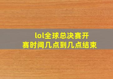 lol全球总决赛开赛时间几点到几点结束