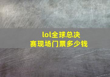 lol全球总决赛现场门票多少钱