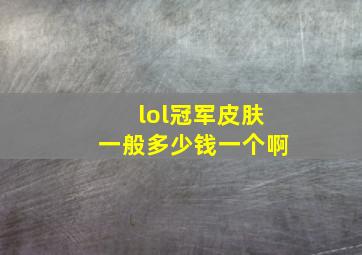 lol冠军皮肤一般多少钱一个啊