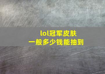 lol冠军皮肤一般多少钱能抽到