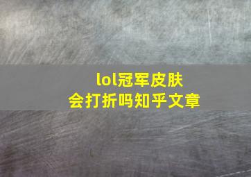 lol冠军皮肤会打折吗知乎文章