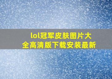 lol冠军皮肤图片大全高清版下载安装最新