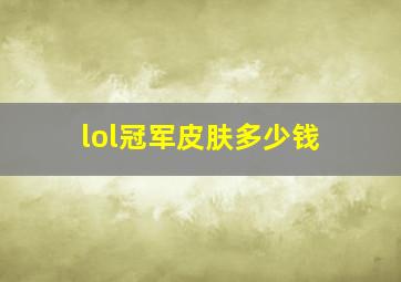 lol冠军皮肤多少钱