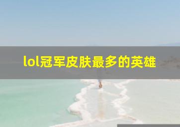 lol冠军皮肤最多的英雄