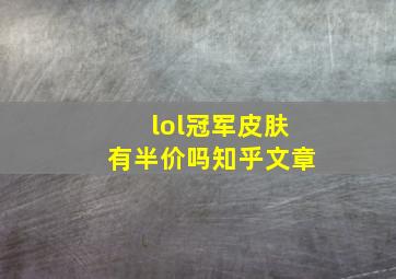 lol冠军皮肤有半价吗知乎文章