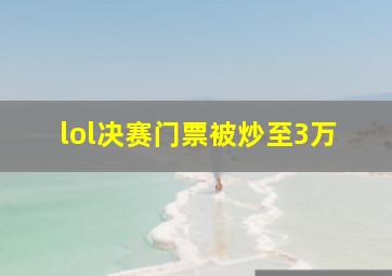 lol决赛门票被炒至3万