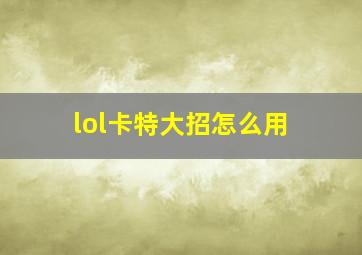 lol卡特大招怎么用