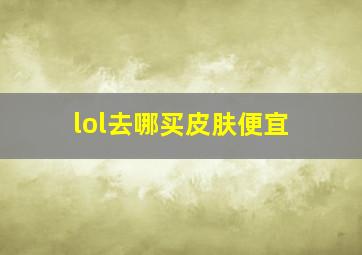 lol去哪买皮肤便宜