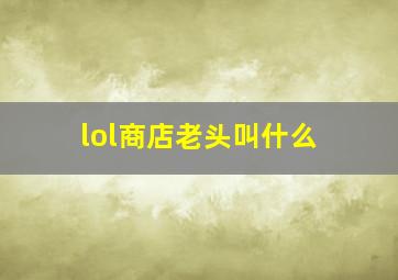 lol商店老头叫什么