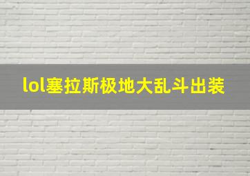 lol塞拉斯极地大乱斗出装