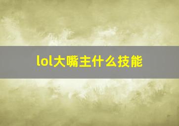 lol大嘴主什么技能