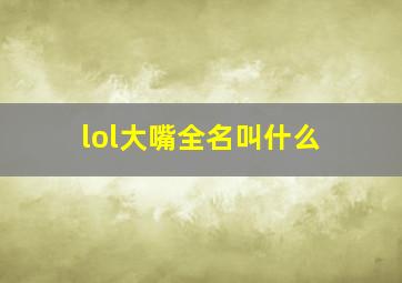 lol大嘴全名叫什么