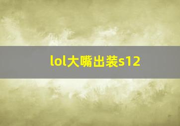 lol大嘴出装s12