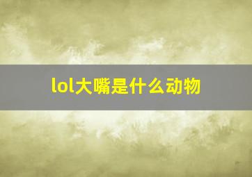 lol大嘴是什么动物