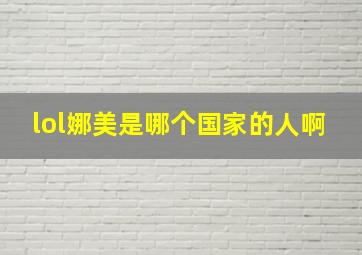 lol娜美是哪个国家的人啊