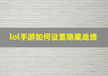 lol手游如何设置隐藏战绩