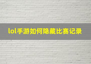 lol手游如何隐藏比赛记录