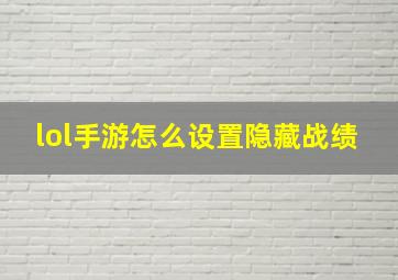 lol手游怎么设置隐藏战绩