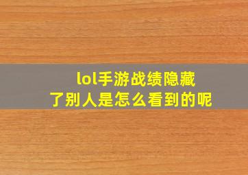 lol手游战绩隐藏了别人是怎么看到的呢