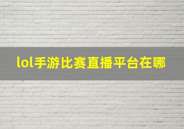 lol手游比赛直播平台在哪