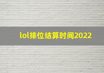 lol排位结算时间2022