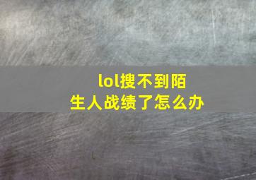 lol搜不到陌生人战绩了怎么办