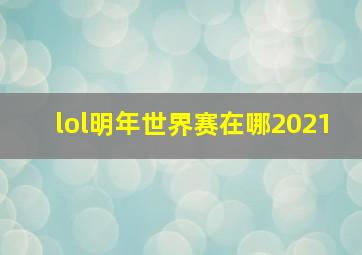 lol明年世界赛在哪2021