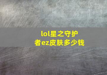 lol星之守护者ez皮肤多少钱